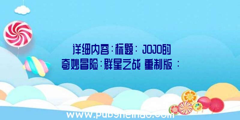 详细内容：标题：《JOJO的奇妙冒险：群星之战